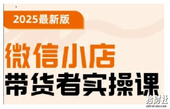 2025最新版微信小店带货者实操课,基础操作到高级运营技巧,快速上手