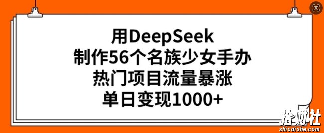 用DeepSeek制作56个名族少女手办，热门项目流量暴涨，单日变现多张