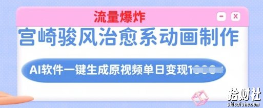 宫崎骏风治愈系动画制作，AI软件一键生成原创视频流量爆炸，单日变现多张，详细实操流程