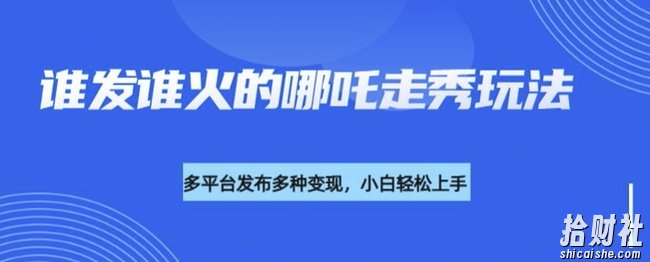 利用deepseek制作谁发谁火的哪吒2人物走秀视频，多平台发布多种变现