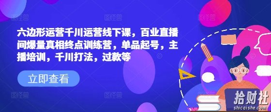 六边形运营千川运营线下课，百业直播间爆量真相终点训练营，单品起号，主播培训，千川打法，过款等