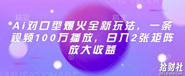 Ai对口型爆火全新玩法，一条视频100万播放，日入2张矩阵放大收益