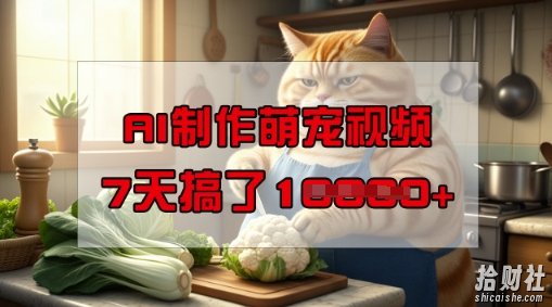 靠AI制作萌宠视频，操作简单门槛低，有手机就行，7天搞了1W