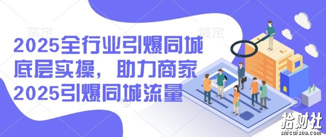 2025全行业引爆同城底层实操,助力商家2025引爆同城流量