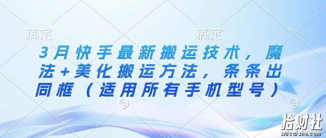 3月快手最新搬运技术，魔法+美化搬运方法，条条出同框（适用所有手机型号）