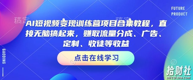 AI短视频变现训练营项目合集教程，直接无脑搞起来，赚取流量分成、广告、定制、收徒等收益（0302更新）
