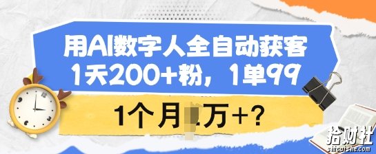 用AI数字人全自动获客，1天200+粉，1单99，1个月1个W+?