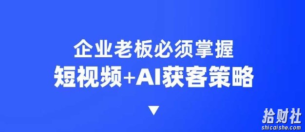 企业短视频AI获客霸屏流量课，6步短视频+AI突围法，3大霸屏抢客策略