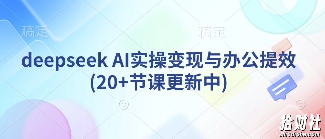 deepseek AI实操变现与办公提效(20+节课更新中)