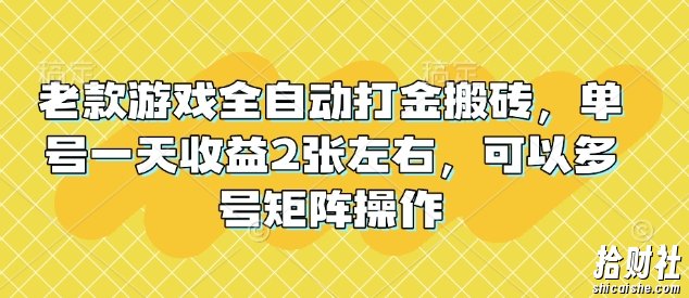 老款游戏全自动打金搬砖，单号一天收益2张左右，可以多号矩阵操作【揭秘】