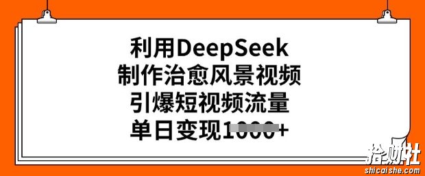 利用DeepSeek制作治愈风景视频，引爆短视频流量，单日变现多张