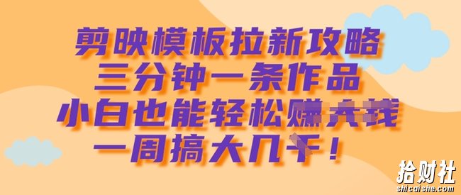 剪映模板拉新攻略,三分钟一条作品,小白也能轻松一周搞大几k