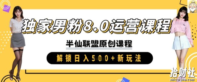 独家男粉8.0运营课程,实操进阶,解锁日入 5张 新玩法