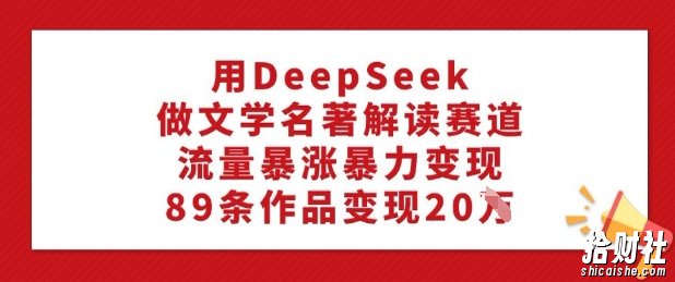用DeepSeek做文学名著解读赛道，流量暴涨暴力变现，89条作品变现20W