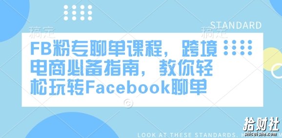 FB粉专聊单课程,跨境电商必备指南,教你轻松玩转Facebook聊单