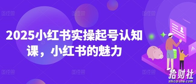 2025小红书实操起号认知课,小红书的魅力