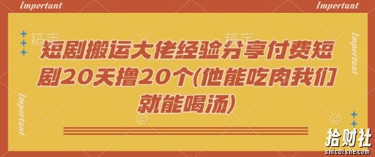 短剧搬运大佬经验分享付费短剧20天撸20个(他能吃肉我们就能喝汤)