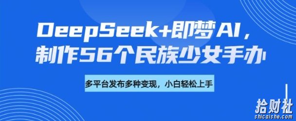 DeepSeek+即梦AI，制作56个民族少女手办，附详细教程+变现方向