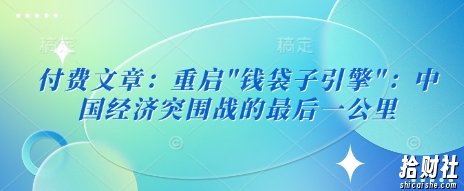 付费文章:重启”钱袋子引擎”:中国经济突围战的最后一公里