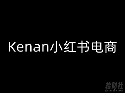 Kenan小红书电商-kenan小红书教程