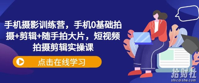 手机摄影训练营,手机0基础拍摄+剪辑+随手拍大片,短视频拍摄剪辑实操课