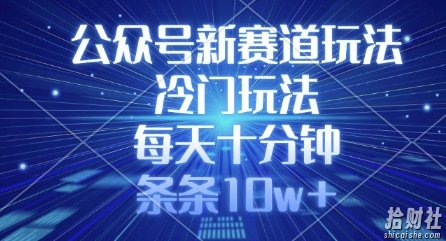 公众号新赛道玩法，冷门玩法，每天十分钟，条条10w+