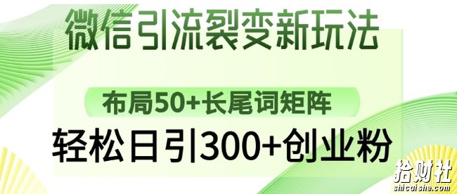 微信引流裂变新玩法:布局50+长尾词矩阵,轻松日引300+创业粉