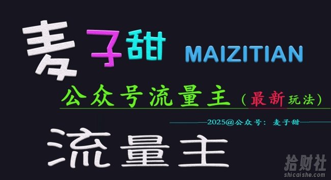 麦子甜2025公众号流量主全网最新玩法核心，手把手教学，成熟稳定，收益有保障