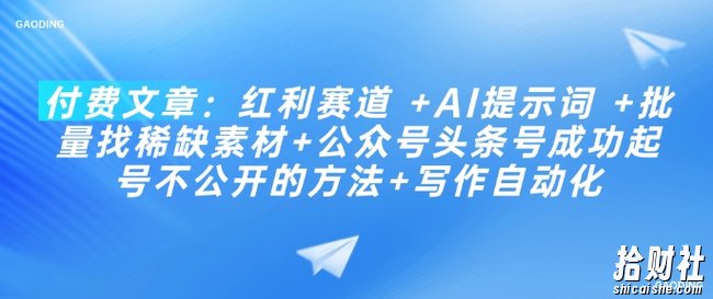 付费文章：红利赛道 +AI提示词 +批量找稀缺素材+公众号头条号成功起号不公开的方法+写作自动化