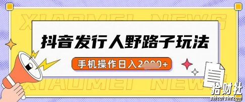 抖音发行人野路子玩法，一单利润50，手机操作一天多张【揭秘】