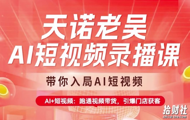 天诺老吴AI短视频录播课,带你入局AI短视频,AI+短视频,跑通视频带货