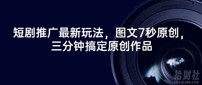 短剧推广最新玩法，图文7秒原创，三分钟搞定原创作品