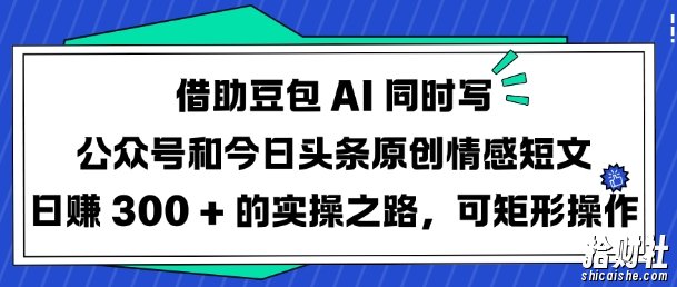 借助豆包AI同时写公众号和今日头条原创情感短文日入3张的实操之路，可矩形操作