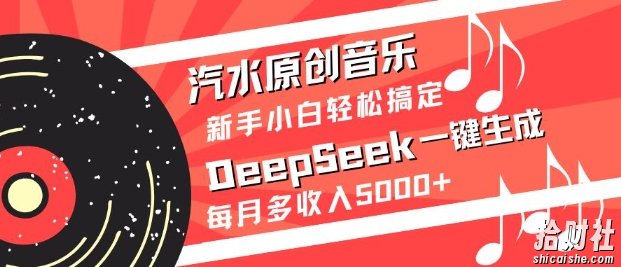 汽水原创音乐DeepSeek一键生成，新手小白轻松搞定，每月多收入5k+
