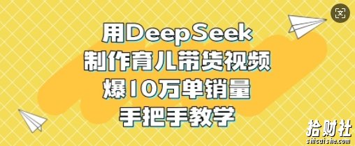 用DeepSeek制作育儿带货视频,爆10W单销量,手把手教学