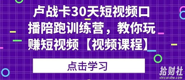 卢战卡30天短视频口播陪跑训练营,教你玩赚短视频【视频课程】