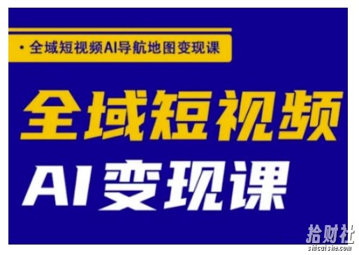 全域短视频AI导航地图变现课,全域短视频AI变现课