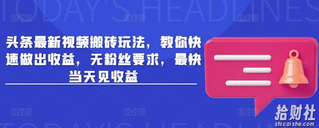 头条最新视频搬砖玩法，教你快速做出收益，无粉丝要求，最快当天见收益