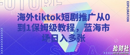 海外tiktok短剧推广从0到1保姆级教程，蓝海市场日入多张