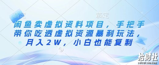 闲鱼卖虚拟资料项目,手把手带你吃透虚拟资源暴利玩法,月入2W,小白也能复制
