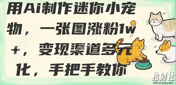 用AI制作迷你小宠物,一张图涨粉1w+,变现渠道多元化,手把手教你