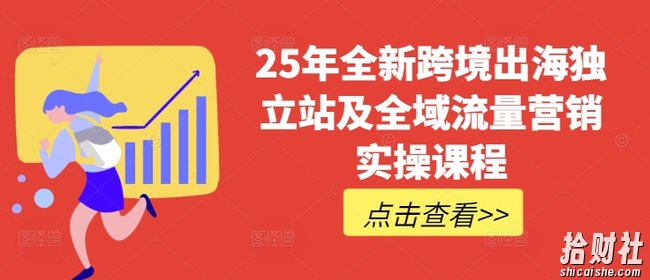 25年全新跨境出海独立站及全域流量营销实操课程,跨境电商独立站TIKTOK全域营销普货特货玩法大全