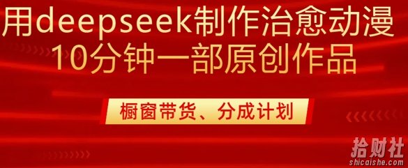 用deepseek制作治愈系漫剪,20分钟一部纯原创作品,多种变现渠道外面收费980
