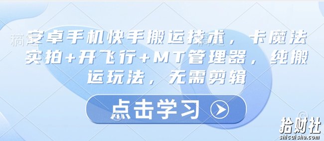 安卓手机快手搬运技术，卡魔法实拍+开飞行+MT管理器，纯搬运玩法，无需剪辑