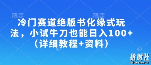 冷门赛道绝版书化缘式玩法，小试牛刀也能日入100+（详细教程+资料）
