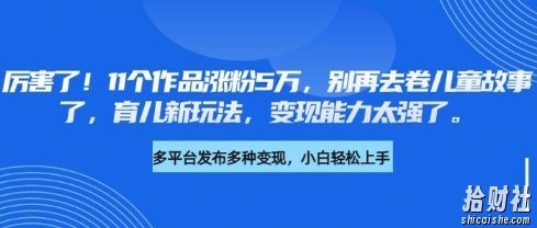 厉害了，11个作品涨粉5万，别再去卷儿童故事了，育儿新玩法，变现能力太强了
