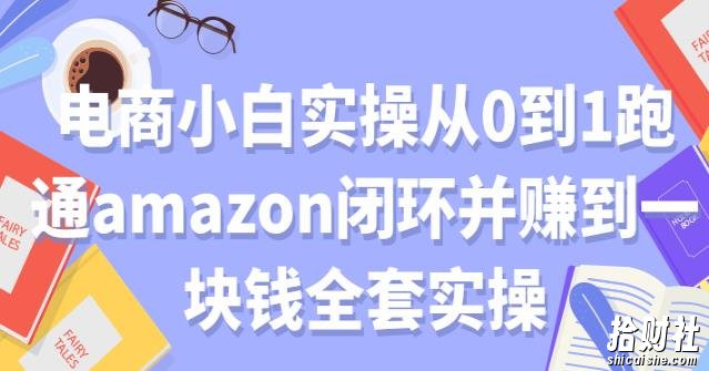 电商小白实操从0到1跑通AMAZON闭环并赚到一块钱全套实操【付费文章】