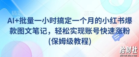 AI+批量一小时搞定一个月的小红书爆款图文笔记,轻松实现账号快速涨粉(保姆级教程)