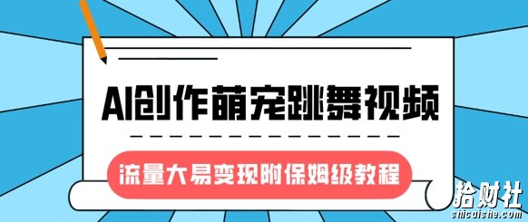 最新风口项目,AI创作萌宠跳舞视频,流量大易变现,附保姆级教程