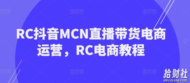 RC抖音MCN直播带货电商运营，RC电商教程
